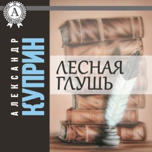 Александр Куприн - Лесная глушь