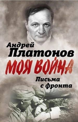 Андрей Платонов - Письма с фронта. «Я видел страшный лик войны». Сборник