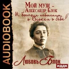 Любовь Блок - Мой муж – Александр Блок. И были, и небылицы о Блоке и о себе
