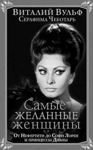Серафима Чеботарь, Виталий Вульф - Самые желанные женщины. От Нефертити до Софи Лорен и принцессы Дианы