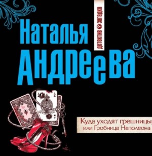 Наталья Андреева - Куда уходят грешницы, или Гробница Наполеона