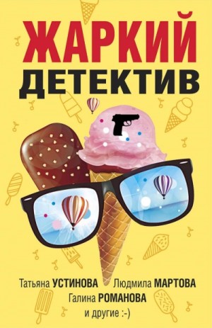 Татьяна Устинова, Галина Романова, Людмила Мартова, Елена Дорош, Елена Бриолле, Ольга Басков - Жаркий детектив
