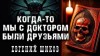 Евгений Шиков,   - Когда-то мы были друзьями