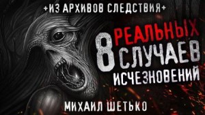 Михаил Шетько,   - 8 реальных случаев исчезновения людей