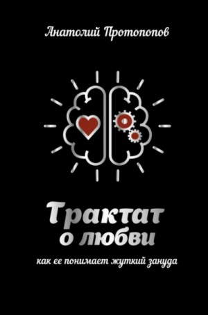 Анатолий Протопопов - Трактат о любви, как её понимает жуткий зануда