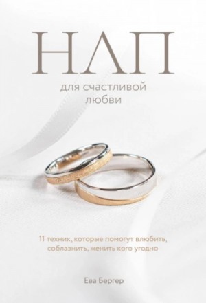 Бергер Ева - НЛП для счастливой любви. 11 техник, которые помогут влюбить, соблазнить, женить кого угодно