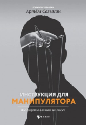 Артем Сазыкин - Инструкция для манипулятора. Все секреты влияния на людей