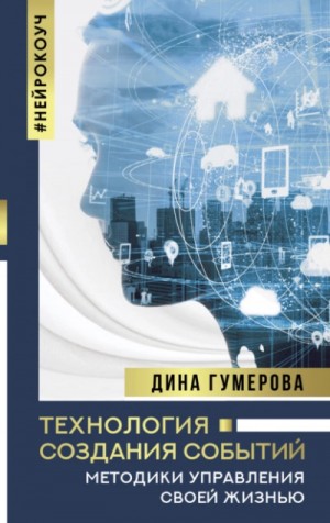 Гумерова Дина - Технология создания событий: методики управления своей жизнью