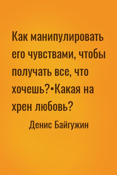 Денис Байгужин - Как манипулировать его чувствами, чтобы получать все, что хочешь?•Какая на хрен любовь?
