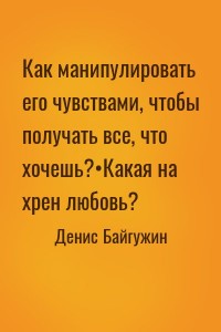Как манипулировать его чувствами, чтобы получать все, что хочешь?•Какая на хрен любовь?