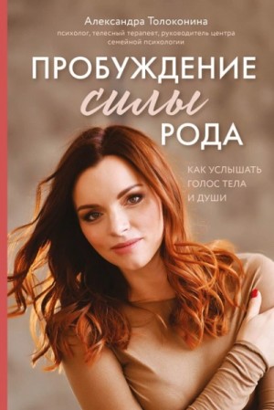 Толоконина Александра - Пробуждение силы рода. Как услышать голос тела и души