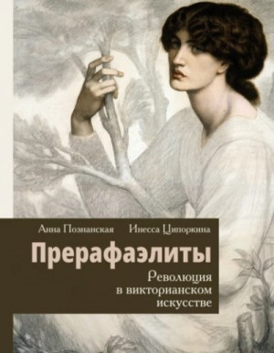Инесса Ципоркина, Анна Познанская - Прерафаэлиты. Революция в викторианском искусстве