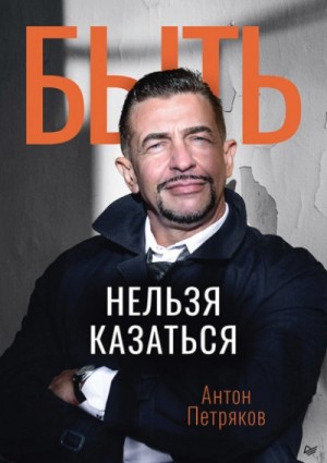 Антон Петряков - Быть нельзя казаться