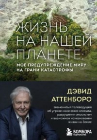 Жизнь на нашей планете. Мое предупреждение миру на грани катастрофы