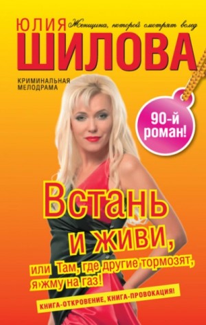 Юлия Шилова - Встань и живи, или Там, где другие тормозят, я жму на газ!
