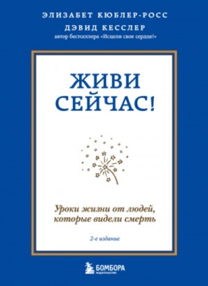 Элизабет Кюблер-Росс - Живи сейчас! Уроки жизни от людей, которые видели смерть