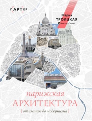 Мария Троицкая - Парижская архитектура: от ампира до модернизма