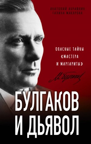 Анатолий Абрашкин, Галина Макарова - Расшифрованная литература: Булгаков и дьявол. Опасные тайны «Мастера и Маргариты»