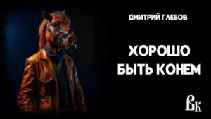 Дмитрий Глебов,   - Хорошо быть конем