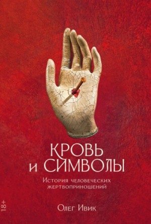 Олег Ивик - Кровь и символы: История человеческих жертвоприношений