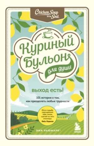 Джек Кэнфилд, Марк Хансен, Эми Ньюмарк - Куриный бульон для души. Выход есть! 101 история о том, как преодолеть любые трудности