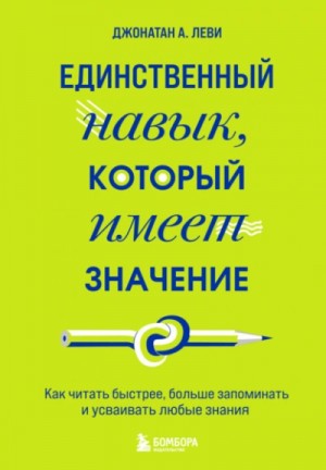 Джонатан Леви - Единственный навык, который имеет значение. Как читать быстрее, больше запоминать и усваивать любые знания