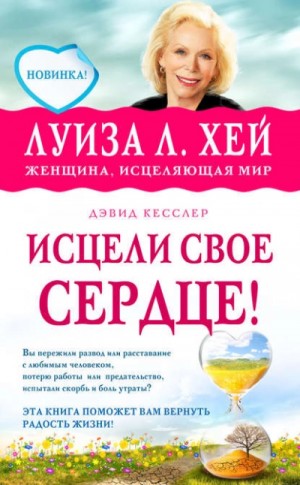 Луиза Хей, Дэвид Кесслер - Исцели свое сердце