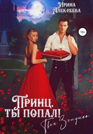 Ирина Алексеева - Принц, ты попал! Твоя Золушка