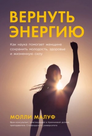 Молли Малуф - Вернуть энергию: Как наука помогает женщине сохранить молодость, здоровье и жизненную силу