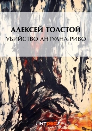 Алексей Николаевич Толстой - Убийство Антуана Риво