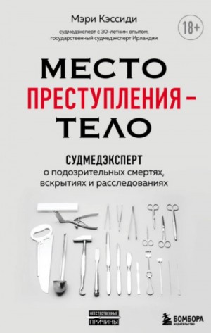 Мэри Кэссиди - Место преступления – тело. Судмедэксперт о подозрительных смертях, вскрытиях и расследованиях