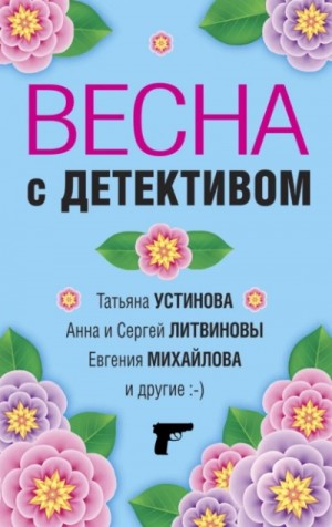 Татьяна Устинова, Анна и Сергей Литвиновы, Евгения Михайлова, Галина Романова, Елена Логунова, Марина Крамер, Александр Руж - Весна с детективом