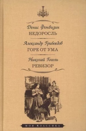 Денис Фонвизин, Николай Гоголь, Александр Грибоедов - Недоросль. Горе от ума. Ревизор