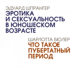 Эдуард Шпрангер, Шарлотта Бюлер - Эротика и сексуальность в юношеском возрасте. Что такое пубертатный период