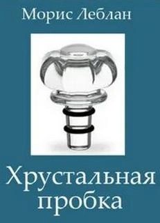 Морис Леблан - Хрустальная пробка