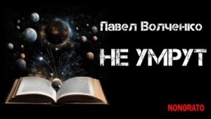 Павел Волченко,   - Не умрут