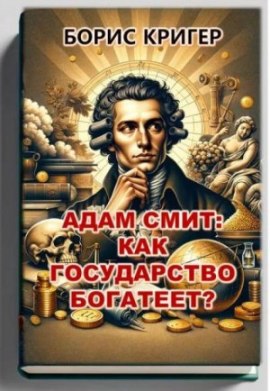 Борис Кригер,   - Адам Смит: Как государство богатеет?