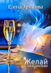 Елена Архипова - Желай аккуратно