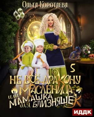 Ольга Коротаева - Не всё дракону масленица, или Мамашка для близняшек. Серия 5