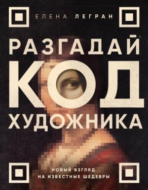 Елена Легран - Разгадай код художника: новый взгляд на известные шедевры