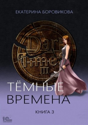 Екатерина Боровикова - Темные времена. Книга 3