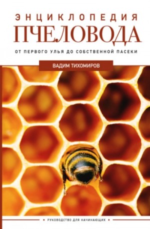 Тихомиров Вадим - Энциклопедия пчеловода. От первого улья до собственной пасеки