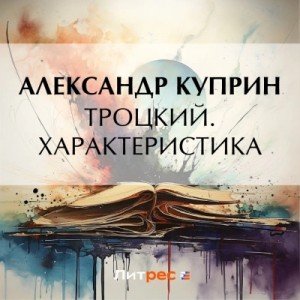Александр Куприн - Троцкий. Характеристика