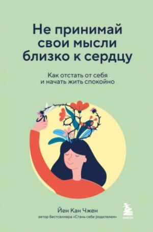 Йен Чжен - Не принимай свои мысли близко к сердцу. Как отстать от себя и начать жить спокойно