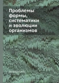 Проблемы формы систематики и эволюции организмов (Сборник статей)