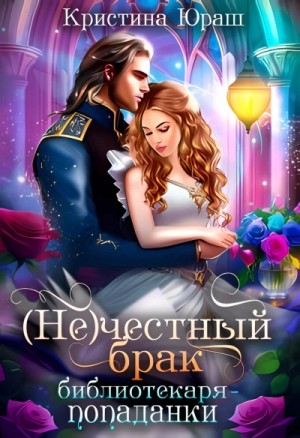 Кристина Юраш - (Не) честный брак библиотекаря-попаданки Кристина Юраш - (Не) честный брак библиотекаря-попаданки