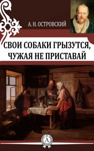 Александр Островский - Свои собаки грызутся, чужая не приставай