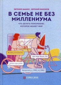 В семье не без Миллениума. Что делать поколению (1985–2002 г.р.), которое меняет мир