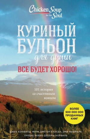 Джек Кэнфилд, Марк Хансен, Эми Ньюмарк - Куриный бульон для души. Всё будет хорошо! 101 история со счастливым концом