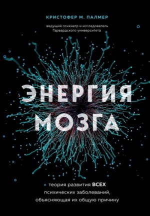 Кристофер Палмер - Энергия мозга. Теория развития всех психических заболеваний, объясняющая их общую причину